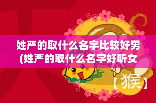 姓严的取什么名字比较好男(姓严的取什么名字好听女孩)