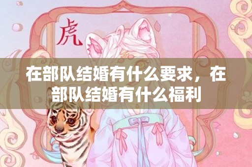 在部队结婚有什么要求，在部队结婚有什么福利