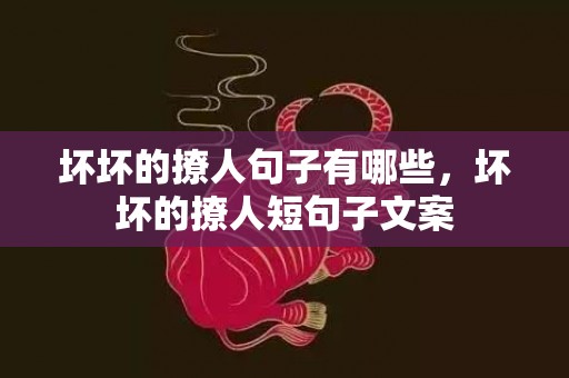 坏坏的撩人句子有哪些，坏坏的撩人短句子文案