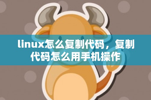 linux怎么复制代码，复制代码怎么用手机操作