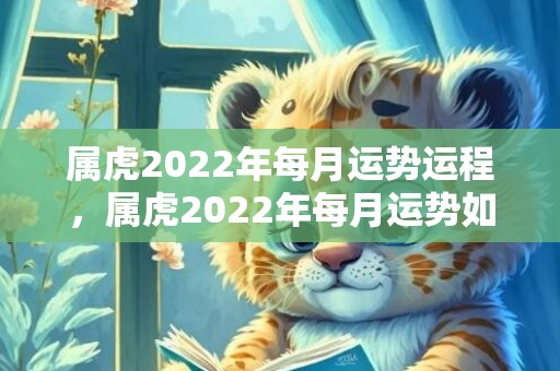 属虎2022年每月运势运程，属虎2022年每月运势如何,一月收益良好