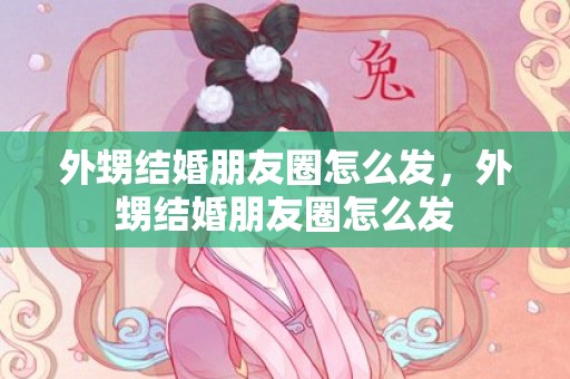 外甥结婚朋友圈怎么发，外甥结婚朋友圈怎么发