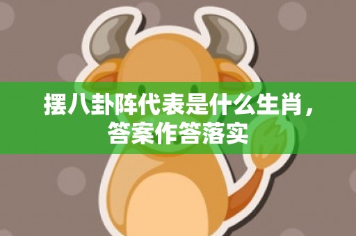 摆八卦阵代表是什么生肖，答案作答落实