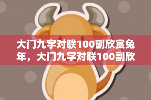 大门九字对联100副欣赏兔年，大门九字对联100副欣赏