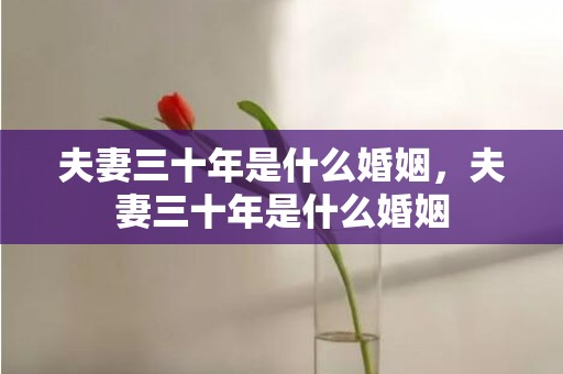 夫妻三十年是什么婚姻，夫妻三十年是什么婚姻