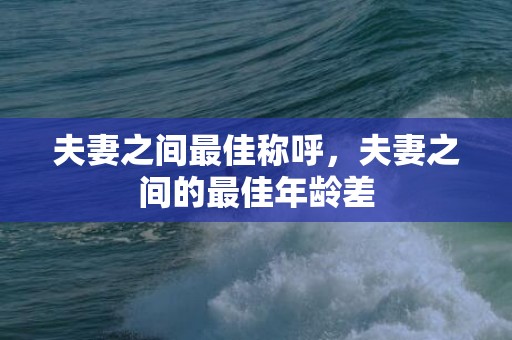 夫妻之间最佳称呼，夫妻之间的最佳年龄差