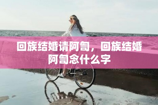 回族结婚请阿訇，回族结婚阿訇念什么字