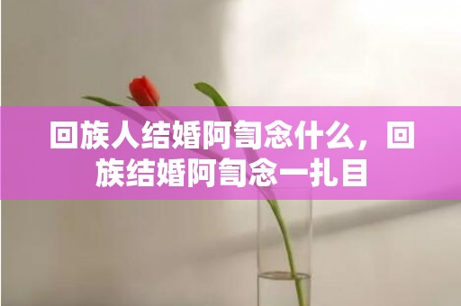 回族人结婚阿訇念什么，回族结婚阿訇念一扎目