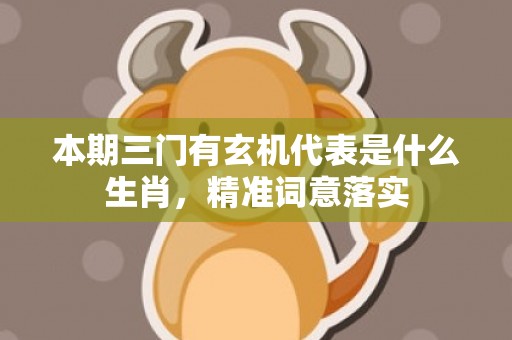 本期三门有玄机代表是什么生肖，精准词意落实