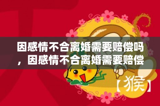 因感情不合离婚需要赔偿吗，因感情不合离婚需要赔偿吗