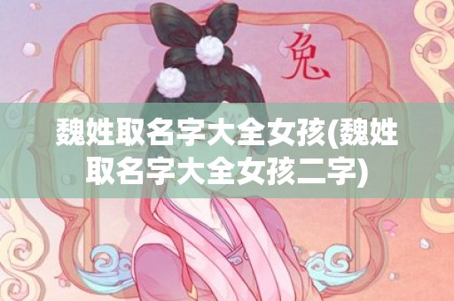 魏姓取名字大全女孩(魏姓取名字大全女孩二字)