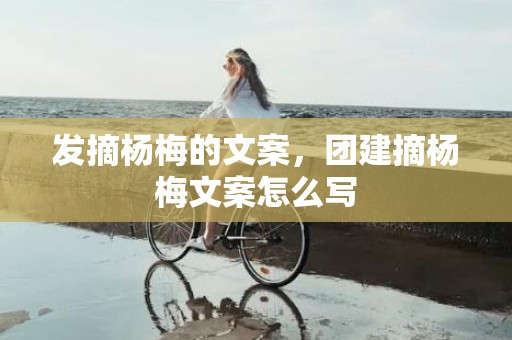 发摘杨梅的文案，团建摘杨梅文案怎么写