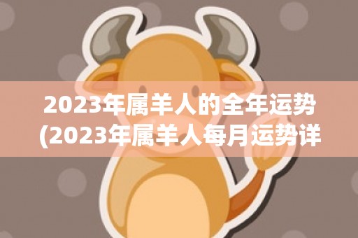 2023年属羊人的全年运势(2023年属羊人每月运势详解)