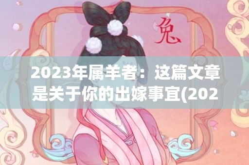 2023年属羊者：这篇文章是关于你的出嫁事宜(2023年是属羊人最大转变)