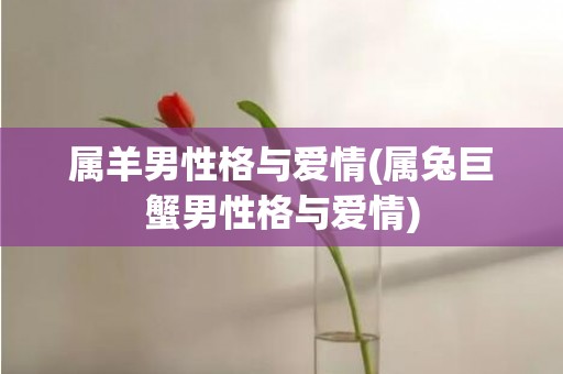 属羊男性格与爱情(属兔巨蟹男性格与爱情)