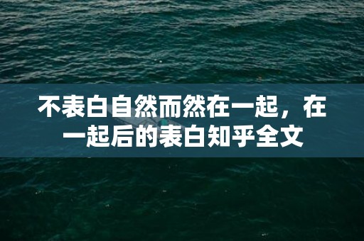 不表白自然而然在一起，在一起后的表白知乎全文