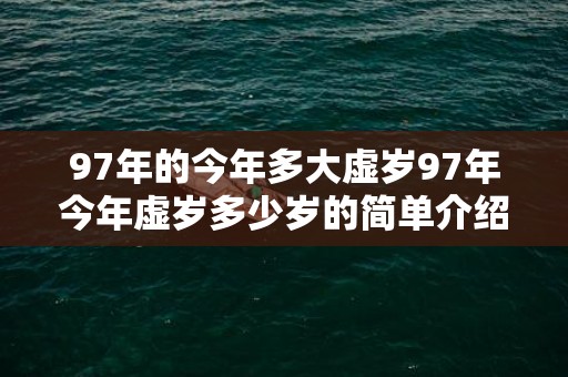 97年的今年多大虚岁97年今年虚岁多少岁的简单介绍