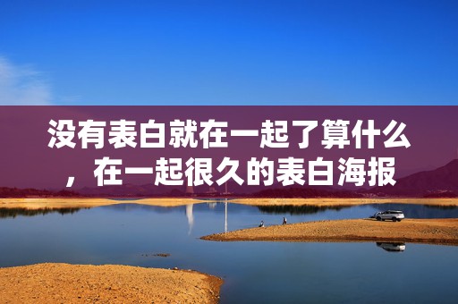 没有表白就在一起了算什么，在一起很久的表白海报