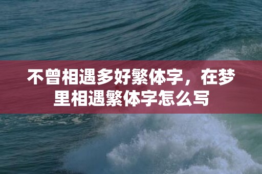 不曾相遇多好繁体字，在梦里相遇繁体字怎么写