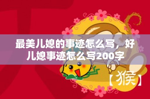 最美儿媳的事迹怎么写，好儿媳事迹怎么写200字