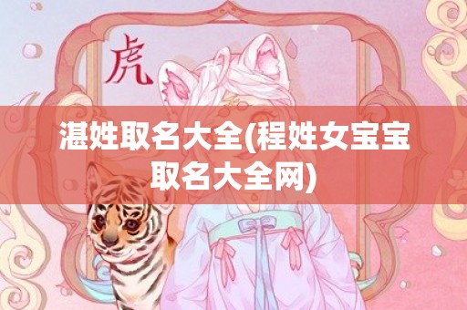 湛姓取名大全(程姓女宝宝取名大全网)