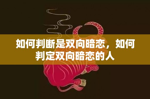 如何判断是双向暗恋，如何判定双向暗恋的人