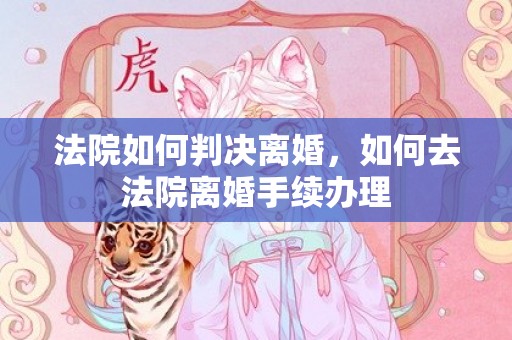 法院如何判决离婚，如何去法院离婚手续办理