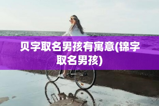 贝字取名男孩有寓意(锦字取名男孩)