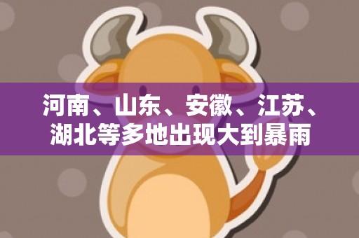 河南、山东、安徽、江苏、湖北等多地出现大到暴雨