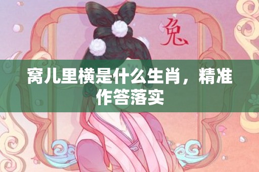 窝儿里横是什么生肖，精准作答落实