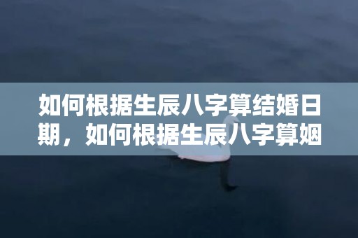 如何根据生辰八字算结婚日期，如何根据生辰八字算姻缘