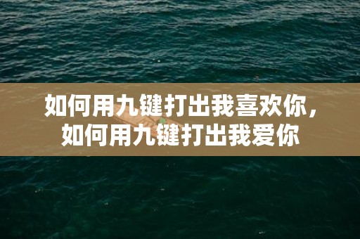 如何用九键打出我喜欢你，如何用九键打出我爱你