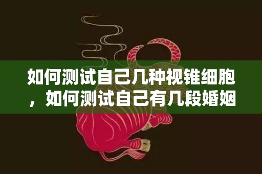 如何测试自己几种视锥细胞，如何测试自己有几段婚姻呢