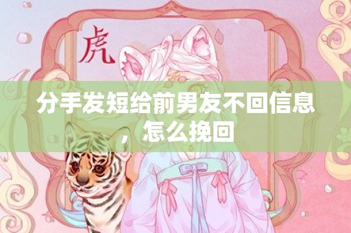 分手发短给前男友不回信息，怎么挽回