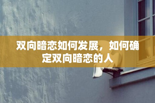 双向暗恋如何发展，如何确定双向暗恋的人