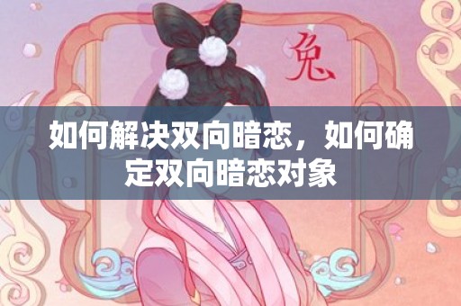 如何解决双向暗恋，如何确定双向暗恋对象