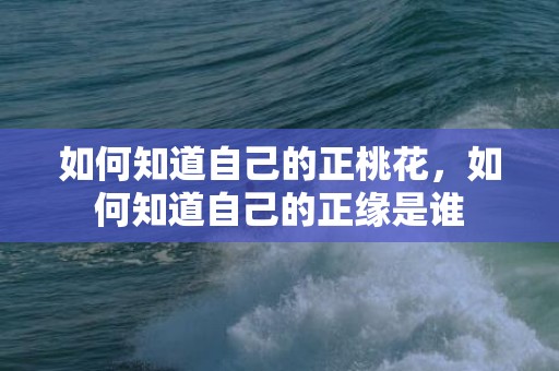 如何知道自己的正桃花，如何知道自己的正缘是谁