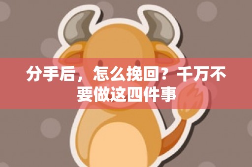 分手后，怎么挽回？千万不要做这四件事