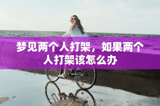 梦见两个人打架，如果两个人打架该怎么办