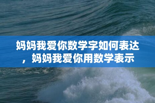 妈妈我爱你数学字如何表达，妈妈我爱你用数学表示