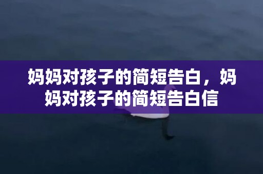 妈妈对孩子的简短告白，妈妈对孩子的简短告白信