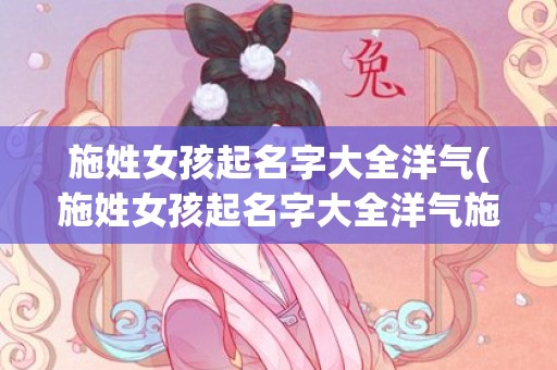 施姓女孩起名字大全洋气(施姓女孩起名字大全洋气施扬开头)