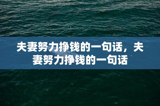 夫妻努力挣钱的一句话，夫妻努力挣钱的一句话