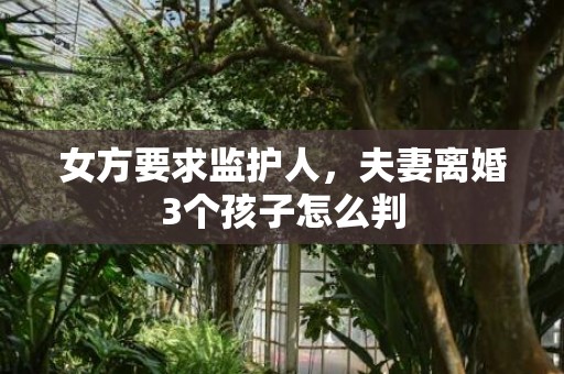 女方要求监护人，夫妻离婚3个孩子怎么判