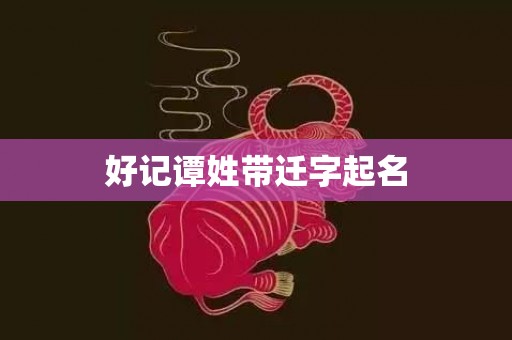 好记谭姓带迁字起名