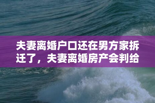 夫妻离婚户口还在男方家拆迁了，夫妻离婚房产会判给孩子吗