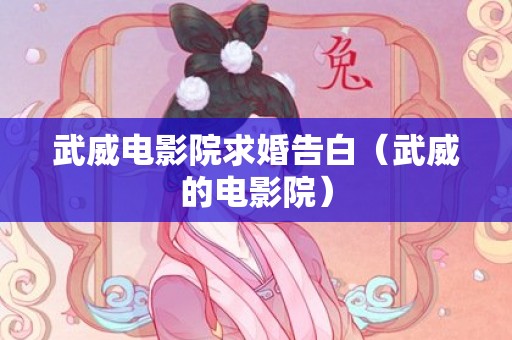 武威电影院求婚告白（武威的电影院）