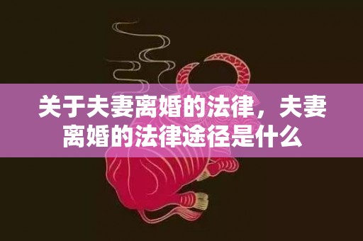 关于夫妻离婚的法律，夫妻离婚的法律途径是什么