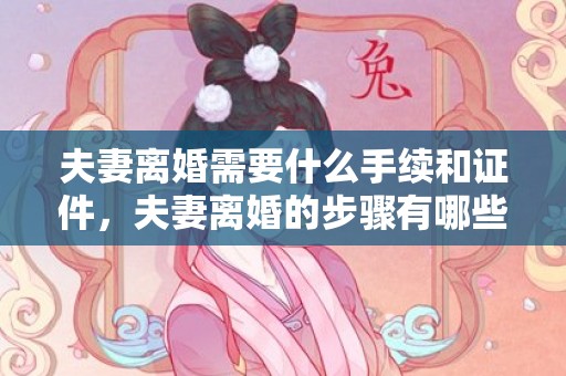 夫妻离婚需要什么手续和证件，夫妻离婚的步骤有哪些方面