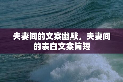 夫妻间的文案幽默，夫妻间的表白文案简短